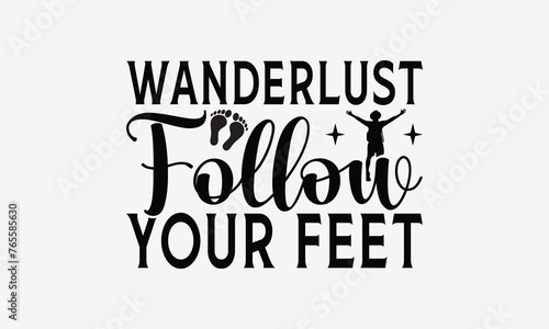 Wanderlust Follow Your Feet - Traveling t- shirt design, Hand drawn lettering phrase for Cutting Machine, Silhouette Cameo, Cricut, eps, Files for Cutting, Isolated on white background.