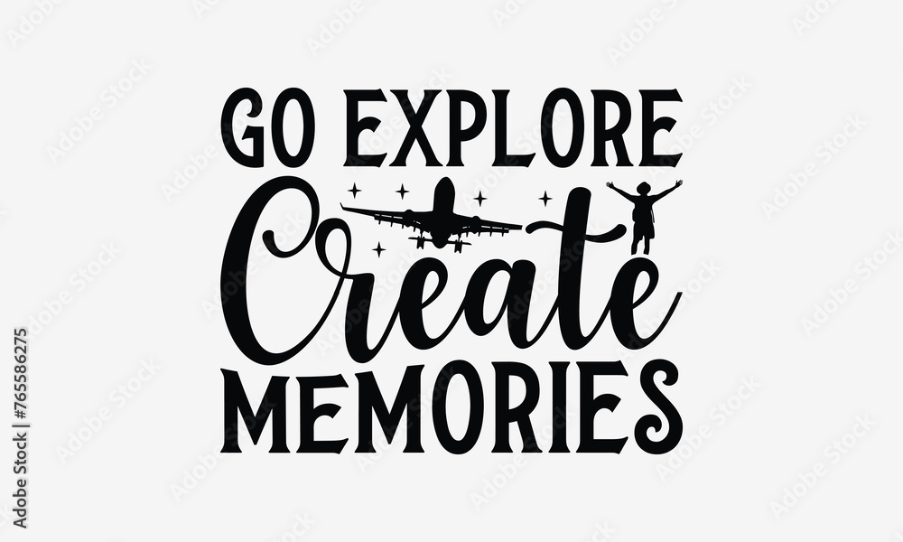 Go Explore Create Memories - Traveling t- shirt design, Hand drawn lettering phrase for Cutting Machine, Silhouette Cameo, Cricut, eps, Files for Cutting, Isolated on white background.