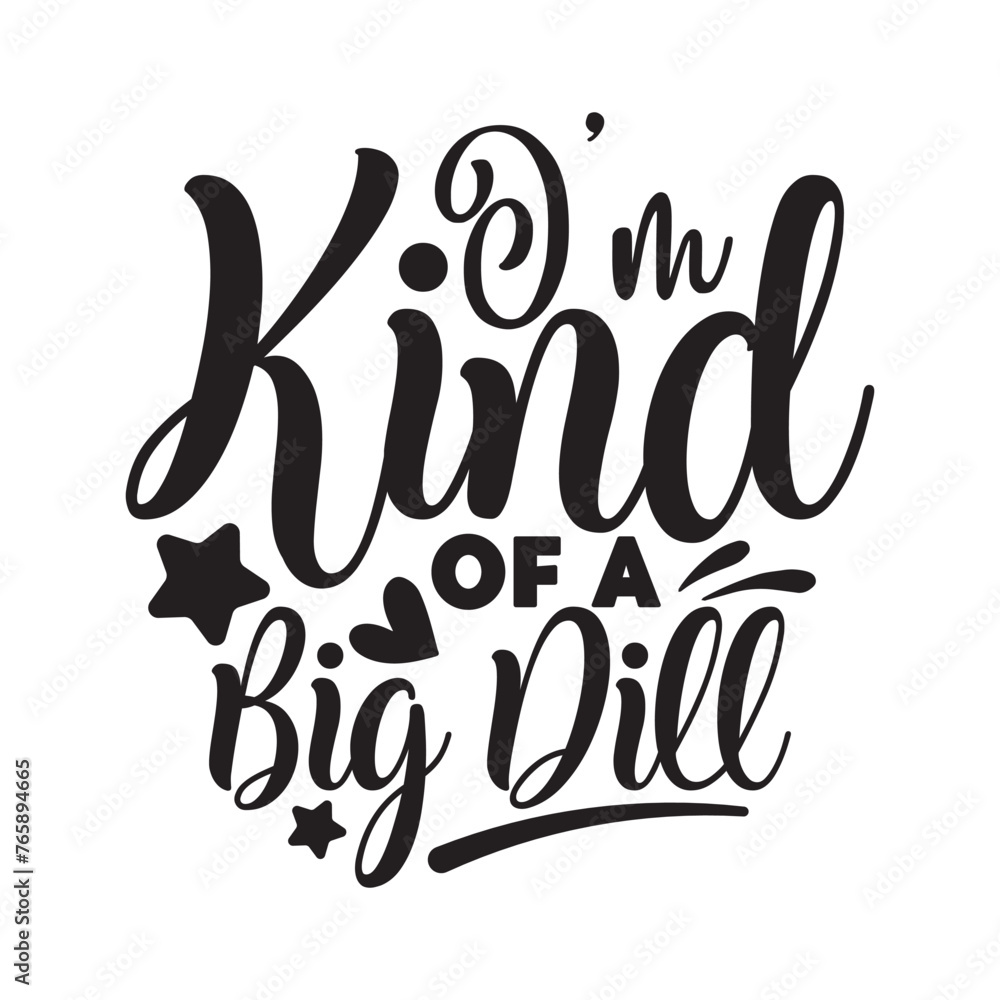 I'm kind of a big dill I'm kind of a big dill