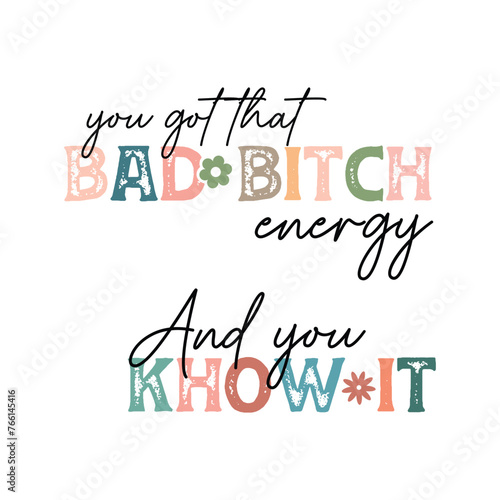 you got that bad bitch energy, and you khow it