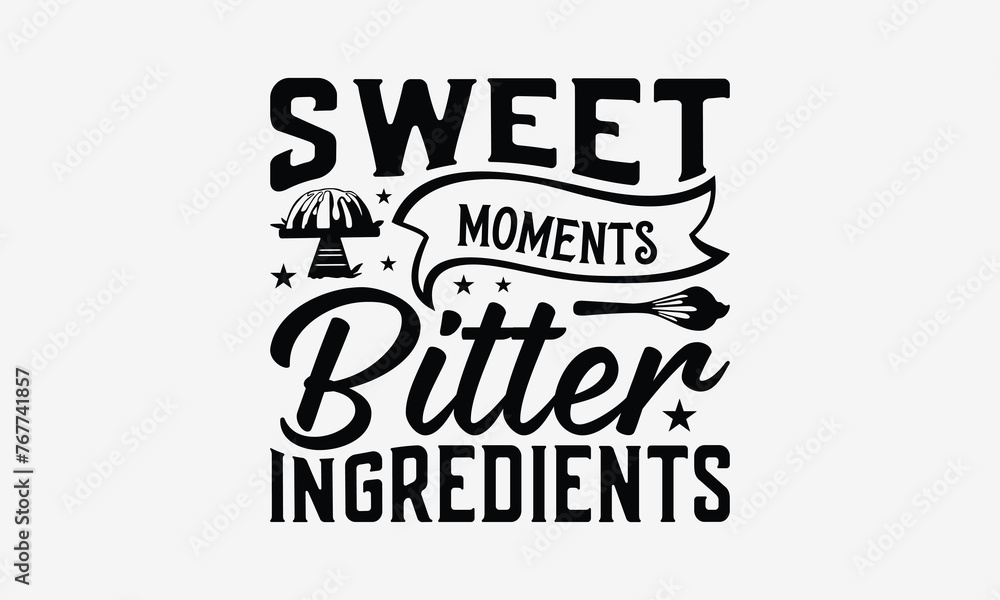 Sweet Moments Bitter Ingredients - Baking T- Shirt Design, Hand Drawn Vintage Illustration With Hand-Lettering And Decoration Elements, Greeting Card Template With Typography Text, EPS 10