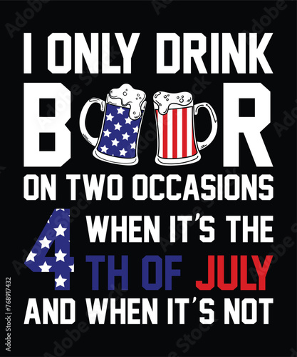 I Only Drink Beer On Two Occasions When It`s The 4th Of July And When It`s Not Happy 4th Of July shirt print template typography design for art