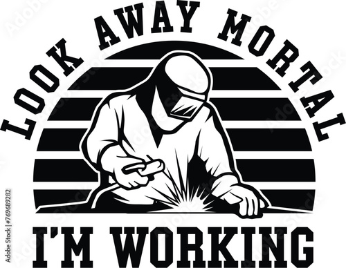 Look Away Mortal I'm Working, Welder Vector, Welding Design Quote, Funny, Printable, Blue Collar