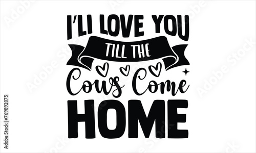 I.li love you till the cows come home - Farm Life T-Shirt Design, Typography Vector for poster, Cut Files for Cricut Svg, Modern calligraphy, banner,flyer and mug.