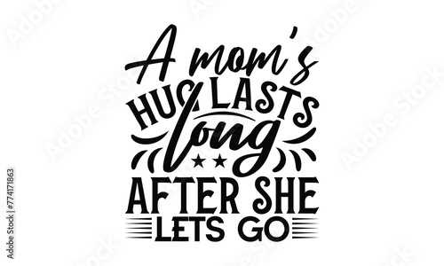 A mom’s hug lasts long after she lets go - Mom t-shirt design, isolated on white background, this illustration can be used as a print on t-shirts and bags, cover book, template, stationary or as a pos photo