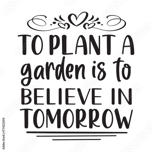 to plant a garden is to believe in tomorrow