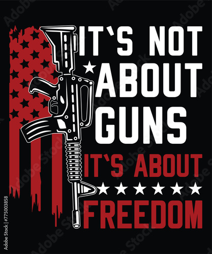 It`s Not About Guns It`s About Freedom  Happy 4th Of July shirt print template typography design for art