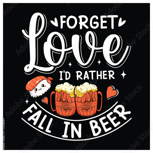 Forget Love I'd Rather Fall in Beer T-Shirt, Beer Lovers Shirt, Colorful Graphic T-Shirt Design