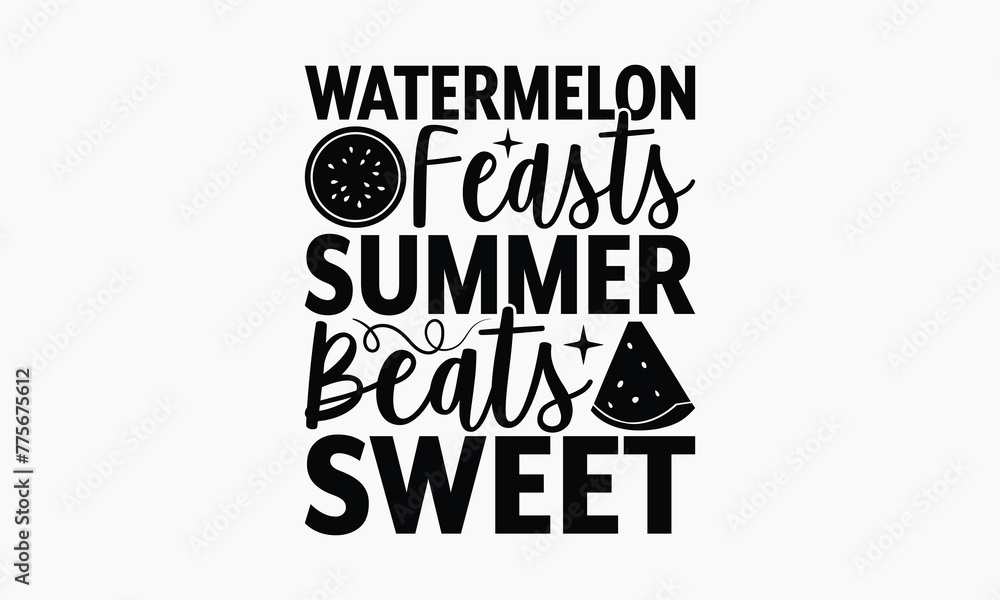 Watermelon Feasts Summer Beats Sweet - Summer T-shirt Design, Drawn Vintage Illustration With Hand-Lettering And Decoration Elements, Calligraphy Vector, For Cutting Machine, Silhouette Cameo, EPS-10.