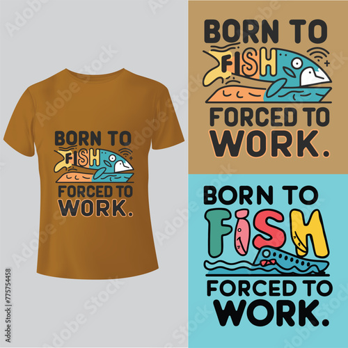 Born to fish, forced to work tees T-Shirt