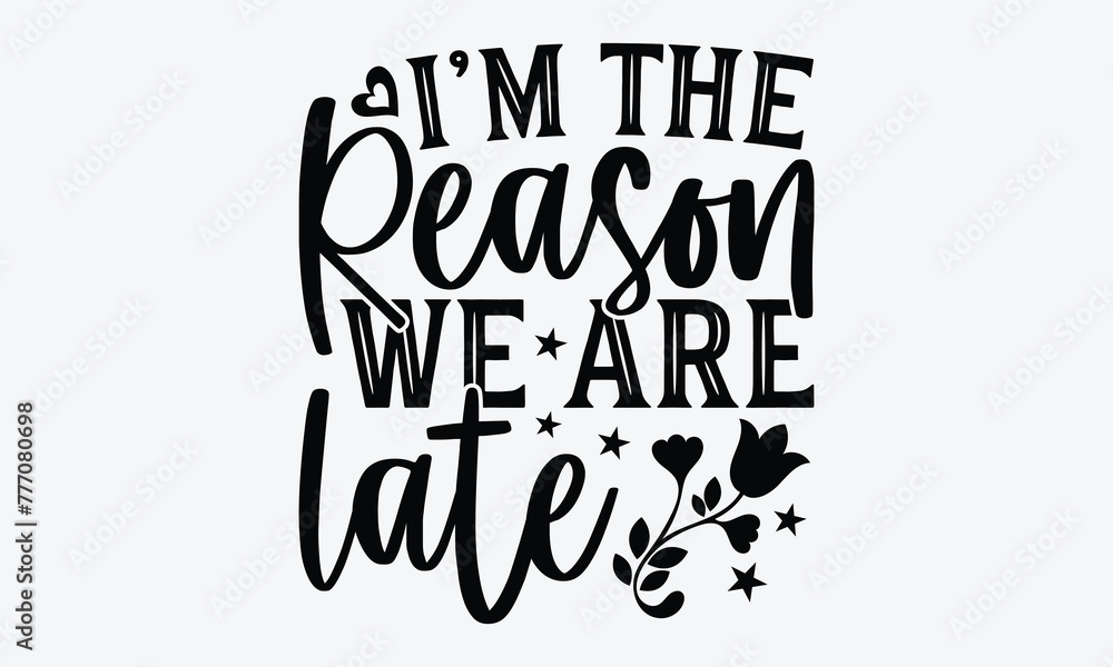 Fototapeta premium I’m The Reason We Are Late - Baby Typography T-Shirt Designs, Handmade Calligraphy Vector Illustration, Calligraphy Motivational Good Quotes, Greeting Card, Template, With Typography Text.