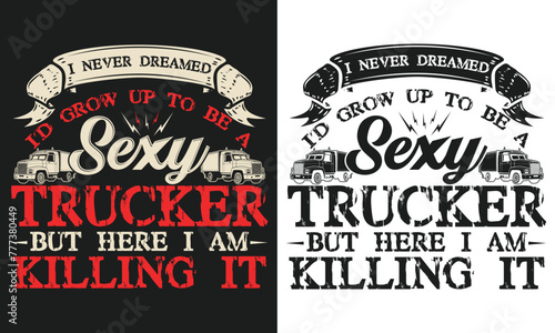 I never dreamed i’d grow up to be a sexy Truck Driver T-shirt design 