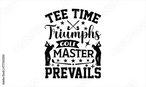 Tee Time Triumphs Golf Master Prevails - Summer T-shirt design, Vector illustration with hand drawn lettering, Silhouette Cameo, Cricut, Mugs, Notebooks, Modern calligraphy, SVG for Cutting Machine, w