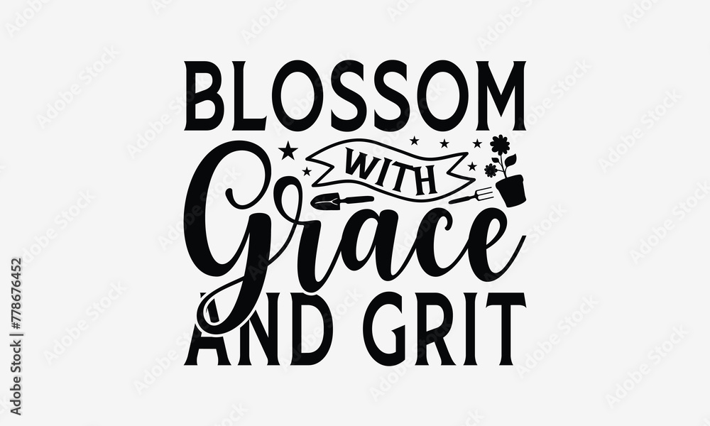 Blossom With Grace And Grit - Gardening T- Shirt Design, Hand Drawn Vintage With Hand-Lettering And Decoration Elements, Illustration For Prints On Bags, Posters Vector. EPS 10