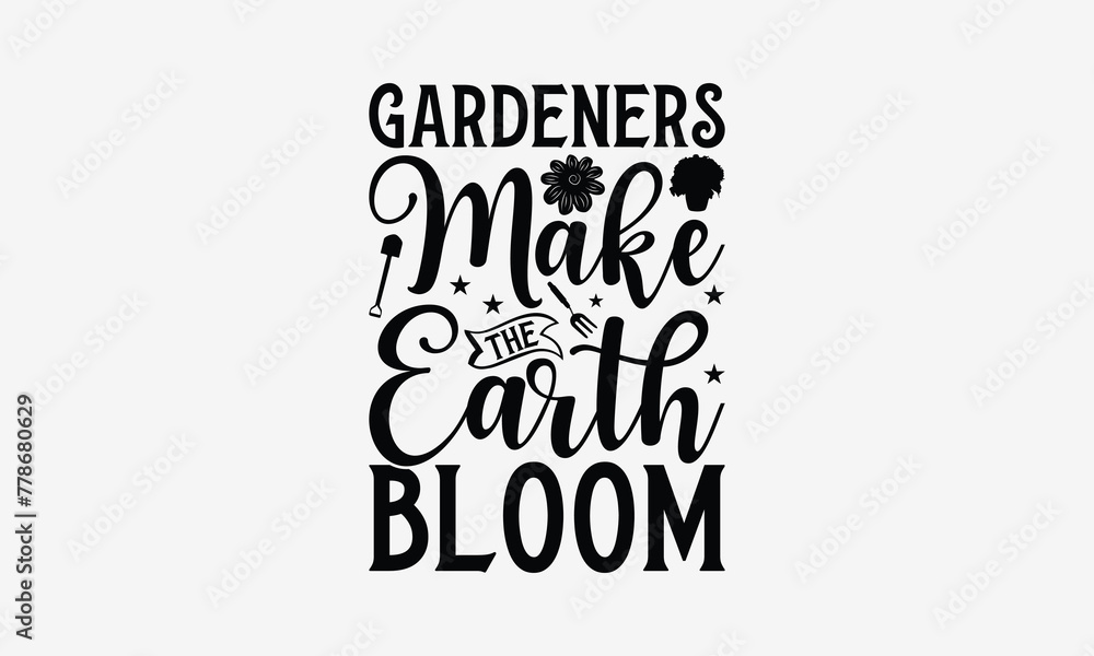 Gardeners Make The Earth Bloom - Gardening T- Shirt Design, Hand Written Vector Hand Lettering, This Illustration Can Be Used As A Print And Bags, Greeting Card Template With Typography.