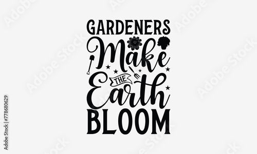 Gardeners Make The Earth Bloom - Gardening T- Shirt Design  Hand Written Vector Hand Lettering  This Illustration Can Be Used As A Print And Bags  Greeting Card Template With Typography.