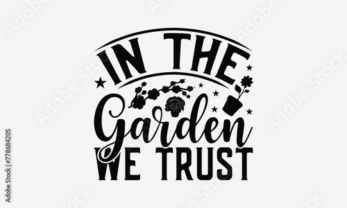 In The Garden We Trust - Gardening T- Shirt Design, Hand Written Vector Hand Lettering, This Illustration Can Be Used As A Print And Bags, Greeting Card Template With Typography.