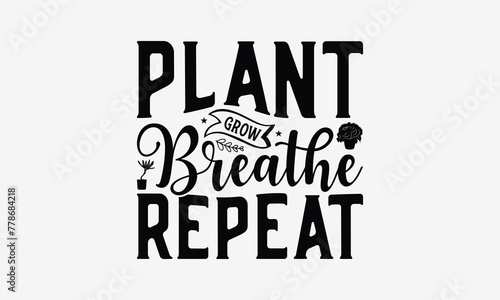 Plant Grow Breathe Repeat - Gardening T- Shirt Design, Isolated On White Background, For Prints On Bags, Posters, Cards. EPS 10