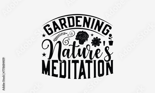Gardening Nature's Meditation - Gardening T- Shirt Design, Hand Drawn Vintage With Hand-Lettering And Decoration Elements, Illustration For Prints On Bags, Posters Vector. EPS 10