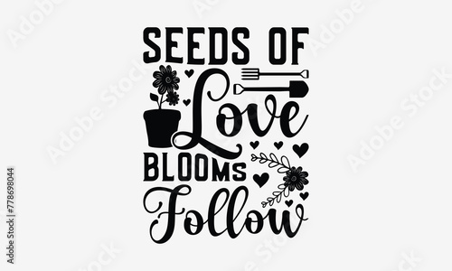 Seeds Of Love Blooms Follow - Gardening T- Shirt Design, Hand Drawn Lettering Phrase Isolated White Background, This Illustration Can Be Used Print On Bags, Stationary As A Poster.