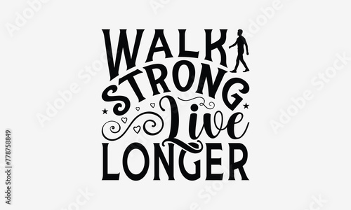 Walk Strong Live Longer - Walking T- Shirt Design, Hand Written Vector Hand Lettering, This Illustration Can Be Used As A Print And Bags, Greeting Card Template With Typography.