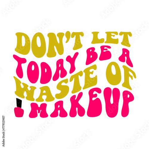 Don’t Let Today Be A Waste Of Makeup SVG Designs
