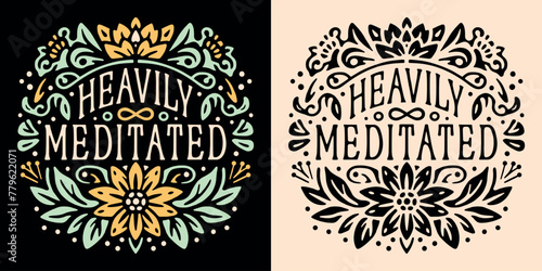Heavily meditated lettering funny humor meditation anxiety natural medication mindfulness practice coach teacher badge. Floral flowers illustration spiritual girl quotes for shirt design print vector.