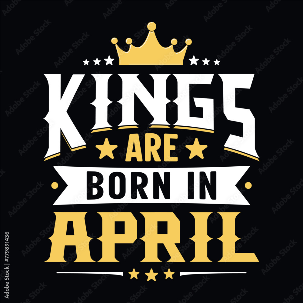 Kings are born in April - t-shirt, typography, ornament vector - Good for kids or birthday boys, scrap booking, posters, greeting cards, banners, textiles, or gifts, clothes