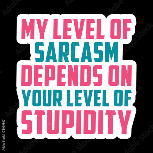 My Level Of Sarcasm Depends On Your Level Of Stupidity