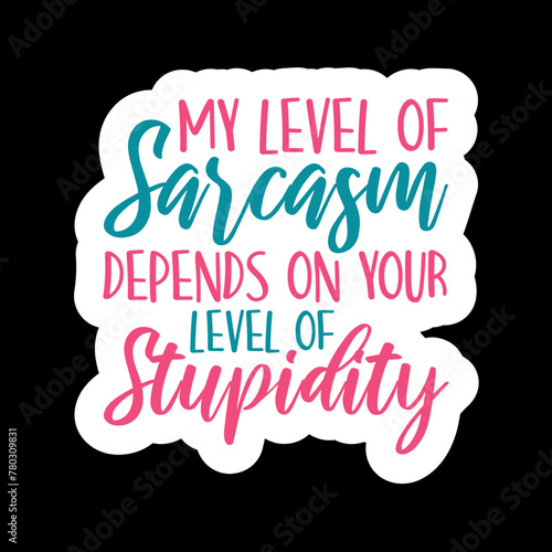 My Level Of Sarcasm Depends On Your Level Of Stupidity