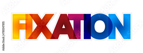 Fixation - an obsessive interest in or feeling about someone or something, colourful text concept background