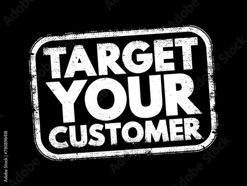 Target Your Customer - a specific group of consumers at which a company aims its products and services, text concept stamp