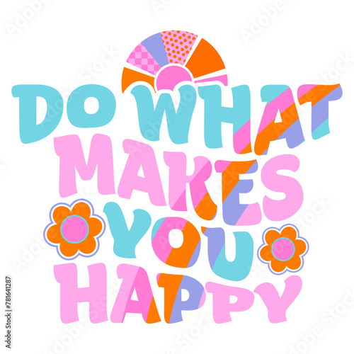 Abstract drawing  illustration for t-shirts with words, quotes, cool patches, stickers. Bright retro design. Fashion illustration in modern style for teen girlish print. Do what makes you happy 