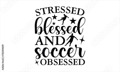 Stressed blessed and soccer obsessed - Soccer t shirts design, Hand drawn lettering phrase, Calligraphy t shirt design, Isolated on white background, svg Files for Cutting Cricut and Silhouette, EPS 1