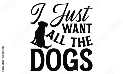 I Just Want All The Dogs - Dog T shirt Design, Modern calligraphy, Conceptual handwritten phrase calligraphic, Cutting Cricut and Silhouette, EPS 10