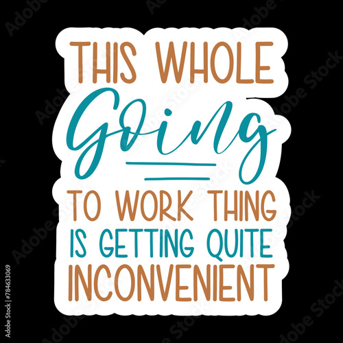This Whole Going To Work Thing Is Getting Quite Inconvenient