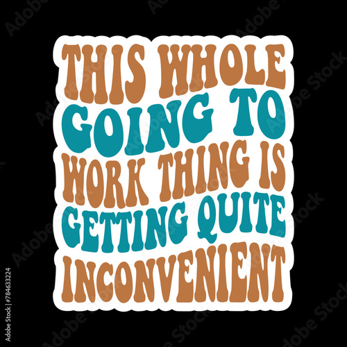 This Whole Going To Work Thing Is Getting Quite Inconvenient