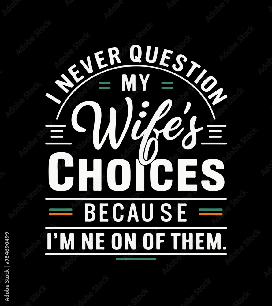 i never question my wife’s choices because i’m one fo them, t-shirt design.
