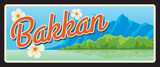 Bakkan or Bac Can Vietnamese province, territory and area of Vietnam. Vector travel plate, vintage tin sign, retro vacation postcard or journey signboard. Plaque or magnet with mountains and flowers