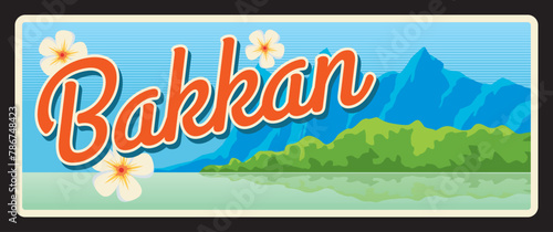 Bakkan or Bac Can Vietnamese province, territory and area of Vietnam. Vector travel plate, vintage tin sign, retro vacation postcard or journey signboard. Plaque or magnet with mountains and flowers