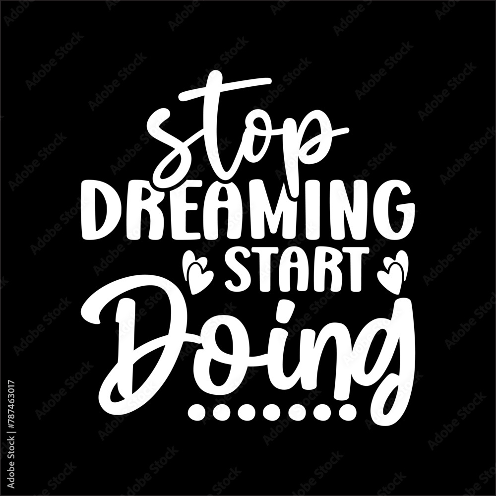 Stop Dreaming Start Doing Stop Dreaming Start Doing