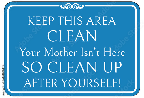 Keep area clean sign keep this area clean. Your mother isn't here, so clean up after yourself