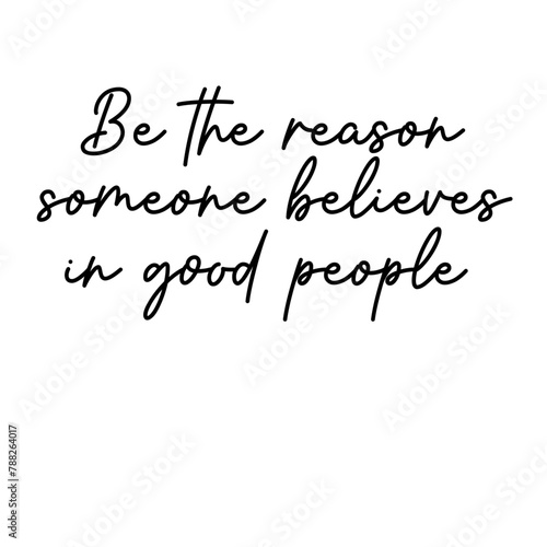 Be the reason someone believes in good people