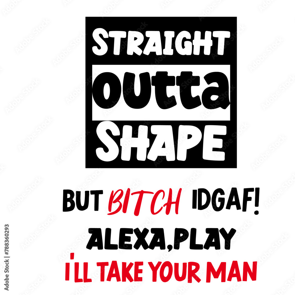 Fototapeta premium Straight Outta Shape but bitch idgaf! alexa,play i'll take your man