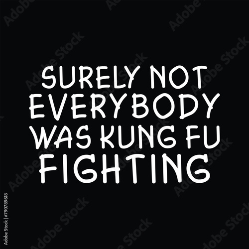 Surely not everybody was kung fu fighting  kung fu fighting  surely not everybody was kung fu fighting  kung fu shirt  karate shirt  surely not everyone  kung fu  kung fu fighting