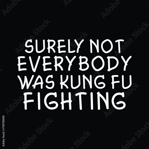 Surely not everybody was kung fu fighting, kung fu fighting, surely not everybody was kung fu fighting, kung fu shirt, karate shirt, surely not everyone, kung fu, kung fu fighting