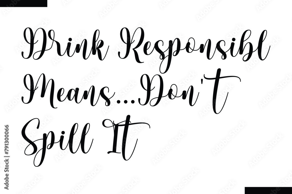 Drink responsibly means...Don't spill it food sayings typographic text Drink responsibly means...Don't spill it food sayings typographic text