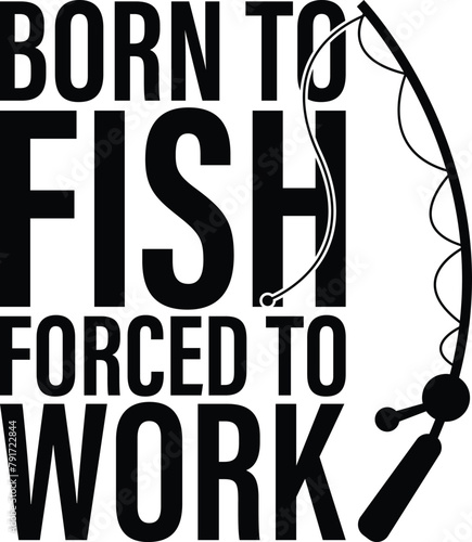 Born To Fish Forced To Work Fishing T-shirt Design