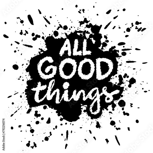 All good things. Inspirational quote. Hand drawn lettering. Vector illustration.