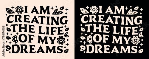 I am creating the life of my dreams manifestation affirmations lettering poster. Spiritual girl growth mindset quotes for vision board retro floral groovy aesthetic text shirt design and print vector.